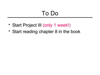 To Do
• Start Project III (only 1 week!)
• Start reading chapter 8 in the book
 