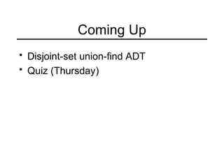 Coming Up
• Disjoint-set union-find ADT
• Quiz (Thursday)
 