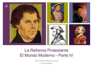 +
La Reforma Protestante
El Mundo Moderno - Parte IV
Prof. Germán Alejandro Díaz
Humanidades
 