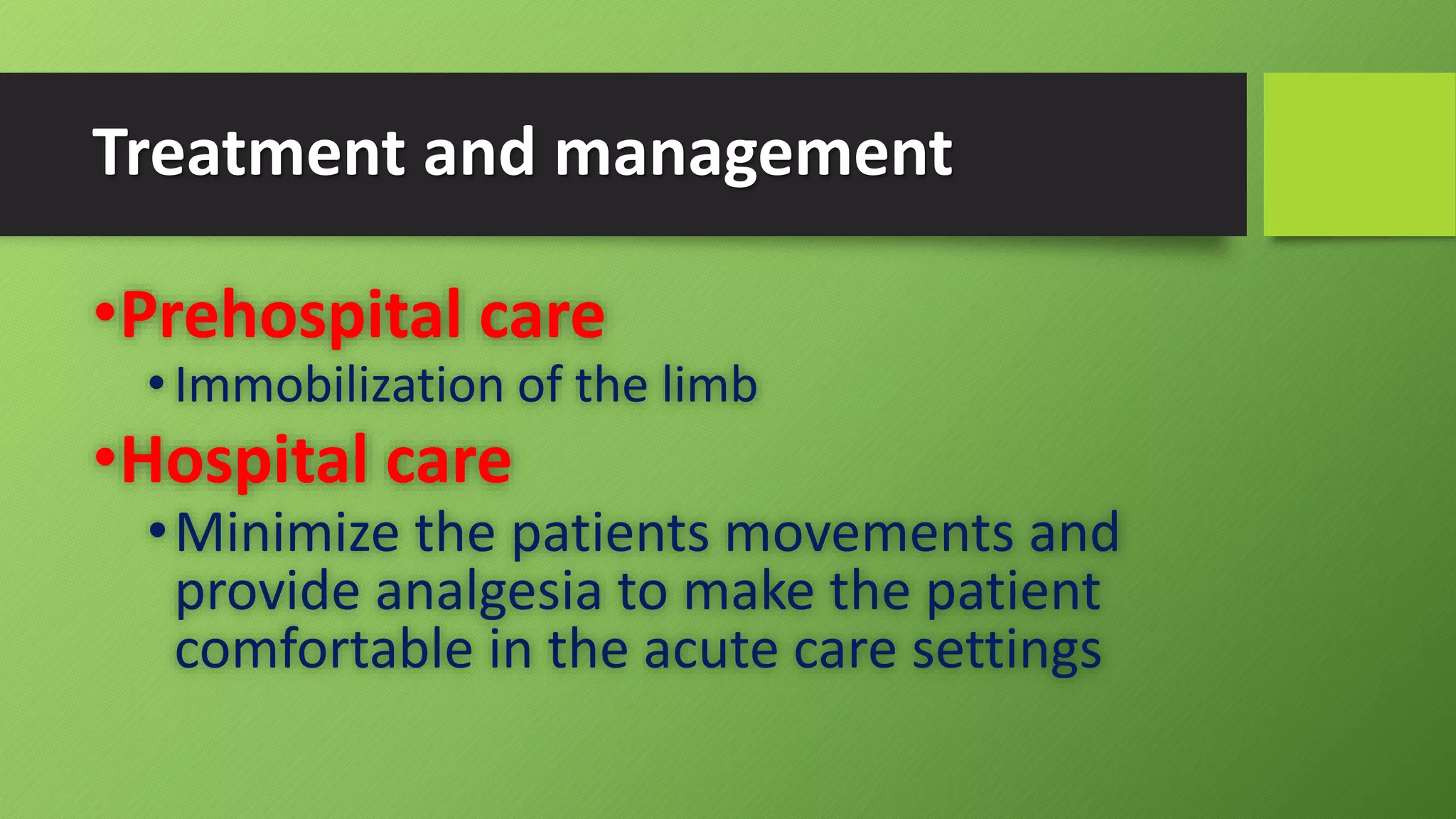 Treatment and management
•Prehospital care
•Immobilization of the limb
•Hospital care
•Minimize the patients movements and
provide analgesia to make the patient
comfortable in the acute care settings
 