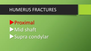 HUMERUS FRACTURES
Proximal
Mid shaft
Supra condylar
 