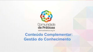 atencaobasica.org.br
Conteúdo Complementar:
Gestão do Conhecimento
 