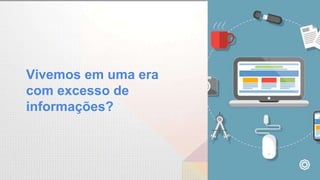 Vivemos em uma era
com excesso de
informações?
 