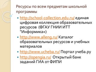 Ресурсы по всем предметам школьной
программы
 http://school-collection.edu.ru/ единая
цифровая коллекция образовательных
...