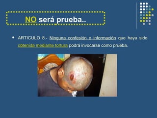 NO será prueba..
 ARTICULO 8.- Ninguna confesión o información que haya sido
obtenida mediante tortura podrá invocarse como prueba.
 
