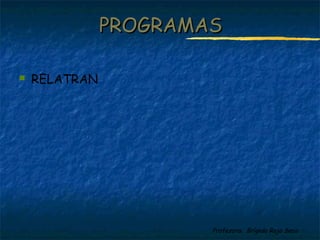 Profesora: Brígida Rojo Seco
 RELATRAN
PROGRAMASPROGRAMAS
 