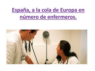 España, a la cola de Europa en
número de enfermeros.
 