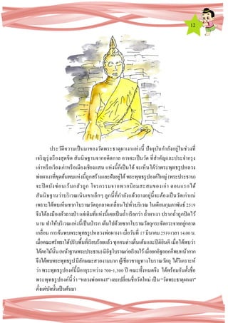 12
ประวัติความเป็นมาของวัดพระธาตุผาเงาแห่งนี้ ปัจจุบันกาลังอยู่ในช่วงที่
เจริญรุ่งเรืองสุดขีด สันนิษฐานจากอดีตกาล อาจจะเป็นวัด ที่สาคัญและประจากรุง
เก่าหรือเวียงเก่าหรือเมืองเชียงแสน แห่งนี้ก็เป็นได้ จะเห็นได้ว่าพระพุทธรูปหลวง
พ่อผาเงาที่ขุดค้นพบแห่งนี้ถูกสร้างและฝังอยู่ใต้พระพุทธรูปองค์ใหญ่ (พระประธาน)
จะปิ ดบังซ่อนเร้นกลัวถูก โจรกรรมจากพวกนิยมสะสมของเก่า ตอนแรกได้
สันนิษฐานว่าบริเวณเนินเขาเล็กๆ ลูกนี้ที่กาลังแผ้วถางอยู่นี้จะต้องเป็นวัดเก่าแน่
เพราะได้พบเห็นซากโบราณวัตถุกลาดเกลื่อนไปทั่วบริเวณ ในเดือนกุมภาพันธ์ 2519
จึงได้ลงมือแผ้วถางป่า แต่เดิมที่แห่งนี้เคยเป็นถ้า เรียกว่า ถ้าผาเงา ปรากถ้าถูกปิดไว้
นาน ทาให้บริเวณแห่งนี้เป็นป่ารก เต็มไปด้วยซากโบราณวัตถุกระจัดกระจายอยู่กลาด
เกลื่อนการค้นพบพระพุทธรูปหลวงพ่อผาเงา เมื่อวันที่ 17มีนาคม2519เวลา14.00น.
เมื่อคณะศรัทธาได้ปรับพื้นที่เรียบร้อยแล้วทุกคนต่างตื่นเต้นและปีติยินดี เมื่อได้พบว่า
ใต้ตอไม้นั้น(หน้าฐานพระประธาน)มีอิฐโบราณก่อเรียงไว้เมื่อยกอิฐออกก็พบหน้ากาก
จึงได้พบพระพุทธรูปมีลักษณะสวยงามมาก ผู้เชี่ยวชาญทางโบราณวัตถุ ได้วิเคราะห์
ว่า พระพุทธรูปองค์นี้มีอายุระหว่าง 700-1,300 ปี คณะทั้งหมดจึง ได้พร้อมกันตั้งชื่อ
พระพุทธรูปองค์นี้ว่า “หลวงพ่อผาเงา”และเปลี่ยนชื่อวัดใหม่ เป็น“วัดพระธาตุผาเงา”
ตั้งแต่บัดนั้นเป็นต้นมา
 