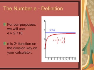 The Number e - Definition
For our purposes,
we will use
e ≈ 2.718.
e is 2nd
function on
the division key on
your calculator.
y = e
1
1
n
y
n
 
= + ÷
 
 