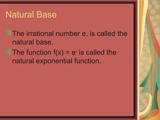 Natural Base
The irrational number e, is called the
natural base.
The function f(x) = ex
is called the
natural exponential function.
 