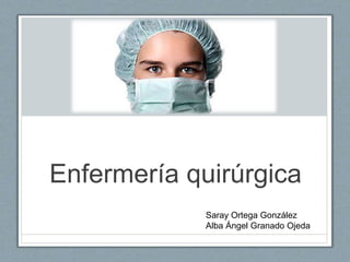 Enfermería quirúrgica
Saray Ortega González
Alba Ángel Granado Ojeda
 