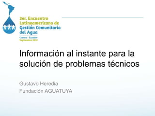 Información al instante para la
solución de problemas técnicos
Gustavo Heredia
Fundación AGUATUYA
 