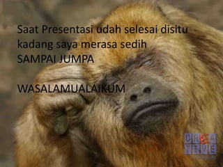 Saat Presentasi udah selesai disitu
kadang saya merasa sedih
SAMPAI JUMPA
WASALAMUALAIKUM
 