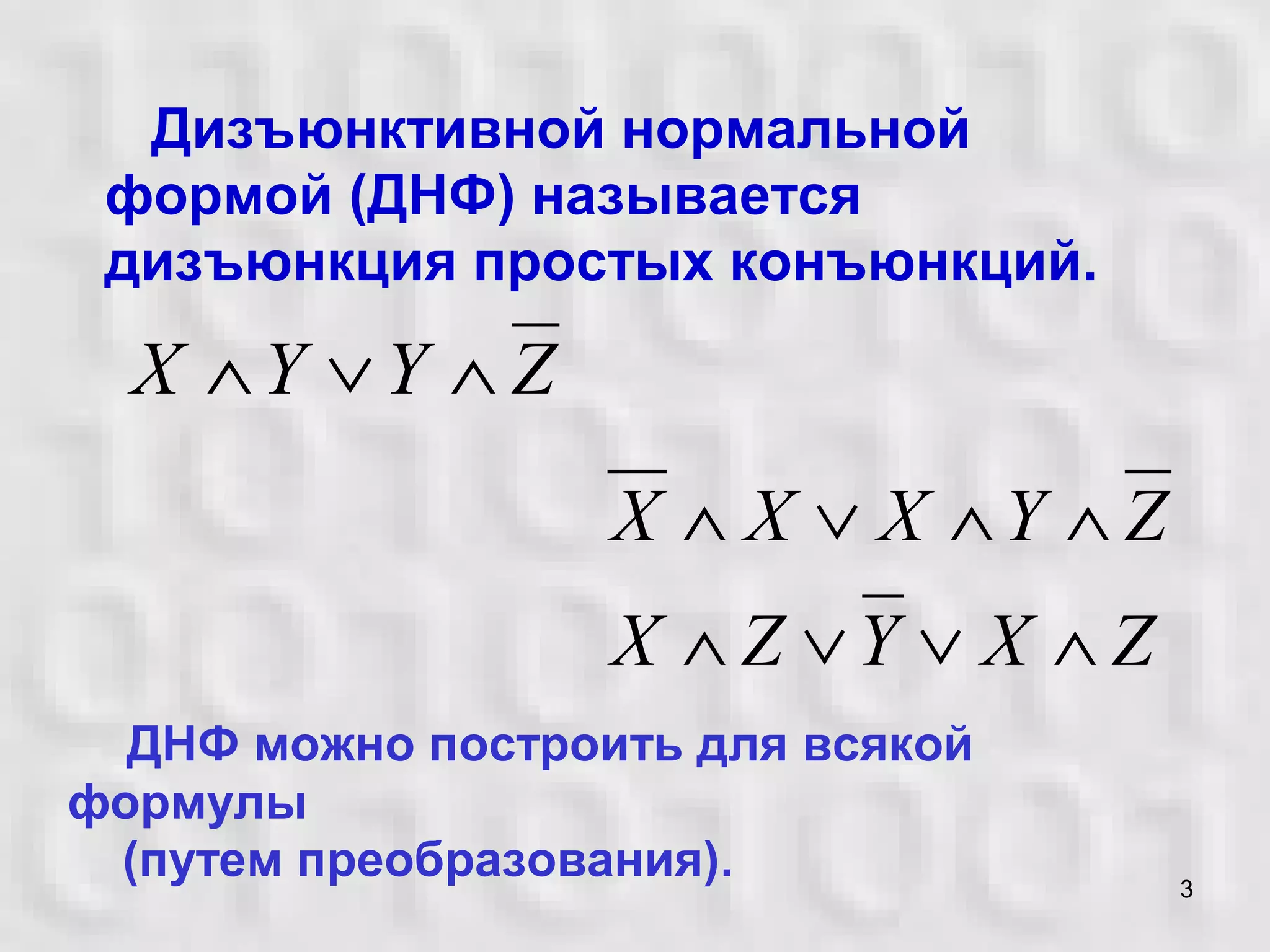 3
Дизъюнктивной нормальной
формой (ДНФ) называется
дизъюнкция простых конъюнкций.
ZXYZX
ZYXXX
∧∨∨∧
∧∧∨∧
ДНФ можно построить для всякой
формулы
(путем преобразования).
ZYYX ∧∨∧
 