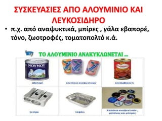 ΣΥΣΚΕΥΑΣΙΕΣ ΑΠΟ ΑΛΟΥΜΙΝΙΟ ΚΑΙ
ΛΕΥΚΟΣΙΔΗΡΟ
• π.χ. από αναψυκτικά, μπίρες , γάλα εβαπορέ,
τόνο, ζωοτροφές, τοματοπολτό κ.ά.
 