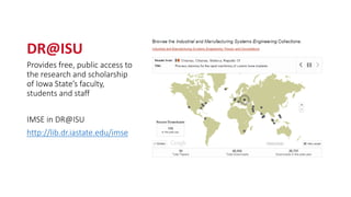 DR@ISU
Provides free, public access to
the research and scholarship
of Iowa State’s faculty,
students and staff
IMSE in DR@ISU
http://lib.dr.iastate.edu/imse
 