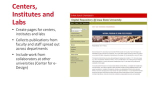 Centers,
Institutes and
Labs
• Create pages for centers,
institutes and labs
• Collects publications from
faculty and staff spread out
across departments
• Include work from
collaborators at other
universities (Center for e-
Design)
 