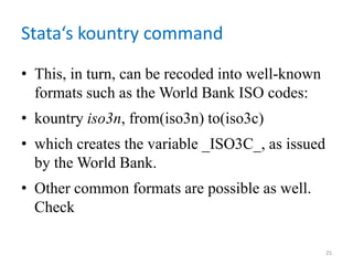 Stata‘s kountry command
• This, in turn, can be recoded into well-known
formats such as the World Bank ISO codes:
• kountry iso3n, from(iso3n) to(iso3c)
• which creates the variable _ISO3C_, as issued
by the World Bank.
• Other common formats are possible as well.
Check
25
 