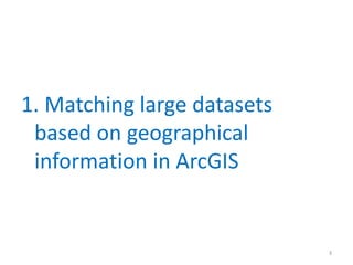 1. Matching large datasets
based on geographical
information in ArcGIS
3
 