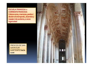 FRESCOS DE SAN
SAVIN SUR
GARTEMPE hacia
1100
ESCUELA FRANCESA o
CORRIENTEFRANCESA
Coloresocres,marrones,pardos(
alusiónalotemporal),atuendosy
ropajesmásausteros,aveces
ingenuidad
 
