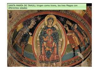 SANTA MARÍA DE TAHULL Virgen como trono, los tres Magos con
diferentes edades
 