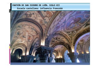 PANTEÓN DE SAN ISIDORO DE LEÓN. SIGLO XII
Escuela castellana: influencia francesa
 