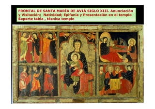 FRONTAL DE SANTA MARÍA DE AVIÁ SIGLO XIII. Anunciación
y Visitación; Natividad; Epifanía y Presentación en el templo
Soporte tabla , técnica temple
 