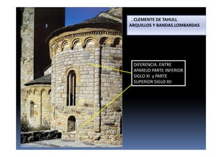 S. CLEMENTE DE TAHULL
ARQUILLOS Y BANDAS.LOMBARDAS
DIFERENCIA. ENTRE
APAREJO PARTE INFERIOR
SIGLO XI y PARTE
SUPERIOR SIGLO XII
 