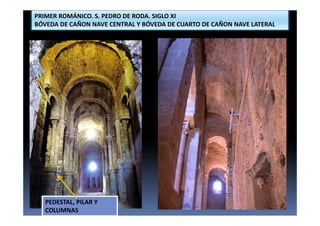 PRIMER ROMÁNICO. S. PEDRO DE RODA. SIGLO XI
BÓVEDA DE CAÑON NAVE CENTRAL Y BÓVEDA DE CUARTO DE CAÑON NAVE LATERAL
PEDESTAL, PILAR Y
COLUMNAS
 