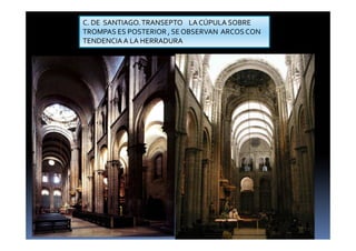 C. DE SANTIAGO.TRANSEPTO LA CÚPULA SOBRE
TROMPAS ES POSTERIOR , SE OBSERVAN ARCOS CON
TENDENCIA A LA HERRADURA
 