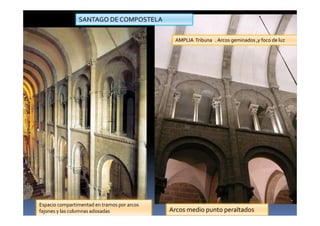 SANTAGO DE COMPOSTELA
Espacio compartimentad en tramos por arcos
fajones y las columnas adosadas
AMPLIA Tribuna . Arcos geminados ,y foco de luz
Arcos medio punto peraltados
 