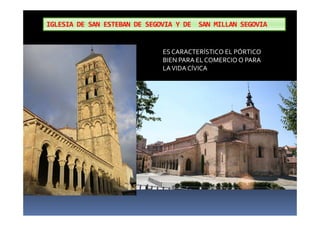 IGLESIA DE SAN ESTEBAN DE SEGOVIA Y DE SAN MILLAN SEGOVIA
ES CARACTERÍSTICO EL PÓRTICO
BIEN PARA EL COMERCIO O PARA
LAVIDA CÍVICA
 