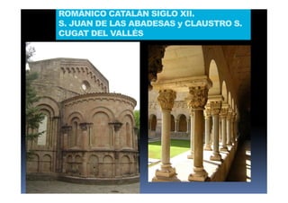 ROMÁNICO CATALÁN SIGLO XII.
S. JUAN DE LAS ABADESAS y CLAUSTRO S.
CUGAT DEL VALLÉS
 