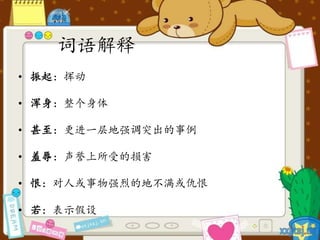 词语解释
• 振起：挥动
• 浑身：整个身体
• 甚至：更进一层地强调突出的事例
• 羞辱：声誉上所受的损害
• 恨：对人或事物强烈的地不满或仇恨
• 若：表示假设
 