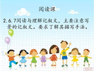 阅读课
2.6.7阅读与理解记叙文，主要注意写
景的记叙文。要求了解其描写手法。
 