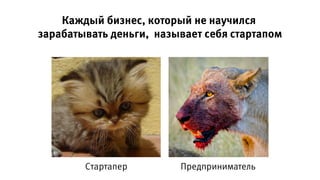 Каждый бизнес, который не научился
зарабатывать деньги, называет себя стартапом
Стартапер Предприниматель
 
