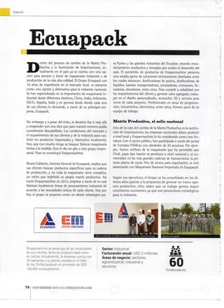 Especial
Ecuapack
Dentro del proceso de cambio de la M a t r i z P r o -
ductiva y la Sustitución d e Importaciones, a c -
t u a l m e n t e e n el pais ya se cuenta con u n a o p -
ción para proveer y dotar d e maquinaria industrial y de
producción de la más alta calidad. E l Grupo Ecuapack c o n
10 años de experiencia e n el mercado local, se presenta
c o m o u n a opción y alternativa para la industria n a c i o n a l
Se h a n especializado e n la importación de maquinaria i n -
dustrial desde diferentes destinos. China, India, Indonesia,
EELILI, España, Italia y en general desde donde cada u n o
de sus clientes l o demande, a través de su principal e m -
presa, Ecuapack.
Sin embargo y a pesar del éxito, la decisión f u e ir más allá
y emprender c o n u n a idea q u e para nuestro e n t o r n o podía
considerarse descabellada. Las condiciones del mercado y
el requerimiento de sus clientes y de la industria para sus-
tituir los productos importados y fabricarios localmente,
hizo que c o n m u c h o riesgo se busque fabricar maquinaria
hecha a la medida. Esto le dio u n giro a este grupo e m p r e -
sarial. Pues se constituyó Empacmachine.
Alvaro Calderón, Gerente General de Ecuapack, explica q u e
sus clientes buscan productos específicos para su cadena
de producción, y n o toda la maquinaria viene completa,
u n nicho que redefinió s u propia m a t r i z productiva. Así
nació Empacmachine e n 2 0 1 2 , empresa a través de la cual
fabrican localmente líneas de procesamiento industrial de
acuerdo a las necesidades únicas de cada cliente. H o y p o r
hoy el grupo se proyecta c o m o u n aliado estratégico p a -
ra P y m s s y las grandes industrias del Ecuador, creando enca-
d e n a m i e n t o productivo y sinergias que avalan el desarrollo del
país. E l portafolio de productos de Empacmachine presenta
u n a amplia gama de soluciones técnicamente diseñadas entre
los cuales destacan: dosificadoras de polvos, dosificadoras de
líquidos, bandas transportadoras, envasadoras, extrusores, lle-
nadoras, elevadores, entre otros. Para cumplir a cabalidad c o n
los requerimientos del cliente y generar valor agregado, traba-
j a n e n el diseño personalizado, recreación 3 D y servicio post
venta de cada proyecto. Profesionales en áreas de p r o g r a m a -
ción, mecatrónica, electrónica, entre otros, f o r m a n parte de su
equipo de trabajo.
Matriz Productiva, el sello nacional
U n o de los ejes del cambio de la M a t r i z Productiva es la sustitu-
ción de importaciones, las empresas nacionales deben producir
a nfvel local y Empacmachine l o h a considerado c o m o u n a for-
taleza. Con el sector público, h a n partícipado a través del portal
de Compras Públicas con alrededor de 2 0 procesos. Por e j e m -
plo, fueron artífices de la maquinaria que h a permitido que
Choli, papa tipo bastón se produzca a nivel nacional y se c o -
mercialice en las más grandes cadenas de Autoseivicios, la pri-
mera planta de cacao f i n o de aroma para exportación, se esté
arrancando con Maquinaria M a d o n a l Importada en Guayaquil.
Según sus ejecutivos, el G r u p o se h a consolidado e n l o s úl-
timos años gracias a la propuesta de generar u n n u e v o apa-
rato p r o d u c t i v o , ellos saben q u e s u trabajo genera m a y o r
crecimiento económico ya q u e s o n proveedores estratégicos
para l a i n d u s t r i a .
p e r a r i o s E c u a p a c k
E m p a c m a c h i n e se p r e o c u p a d e las n e c e s i d a d e s
de s u s c l i e n t e s , t a n t o e n p r o d u c t i v i d a d c o m o
e n c o s t o s . A c t u a l m e n t e , la e m p r e s a c u e n t a c o n
2 5 o p e r a r i o s y s u p l a n t a u b i c a d a e n el V a l l e
de l o s C h i l l o s p r o d u c e u n p r o m e d i o d e U S D
1 5 0 . 0 0 0 m e n s u a l m e n t e .
Sector. I n d u s t r i a l
F a c t u r a c i ó n anual: U S D 3 m i l l o n e s
Á r e a s de negocio: s e c t o r e s
a g r o i n d u s t r i a l , i n d u s t r i a l y
s e r v i c i o s 60C o l a b o r a d o r e s
74 N O V I E M B R E 2 0 1 4 E K O S N E G O C I O S . C O M
 