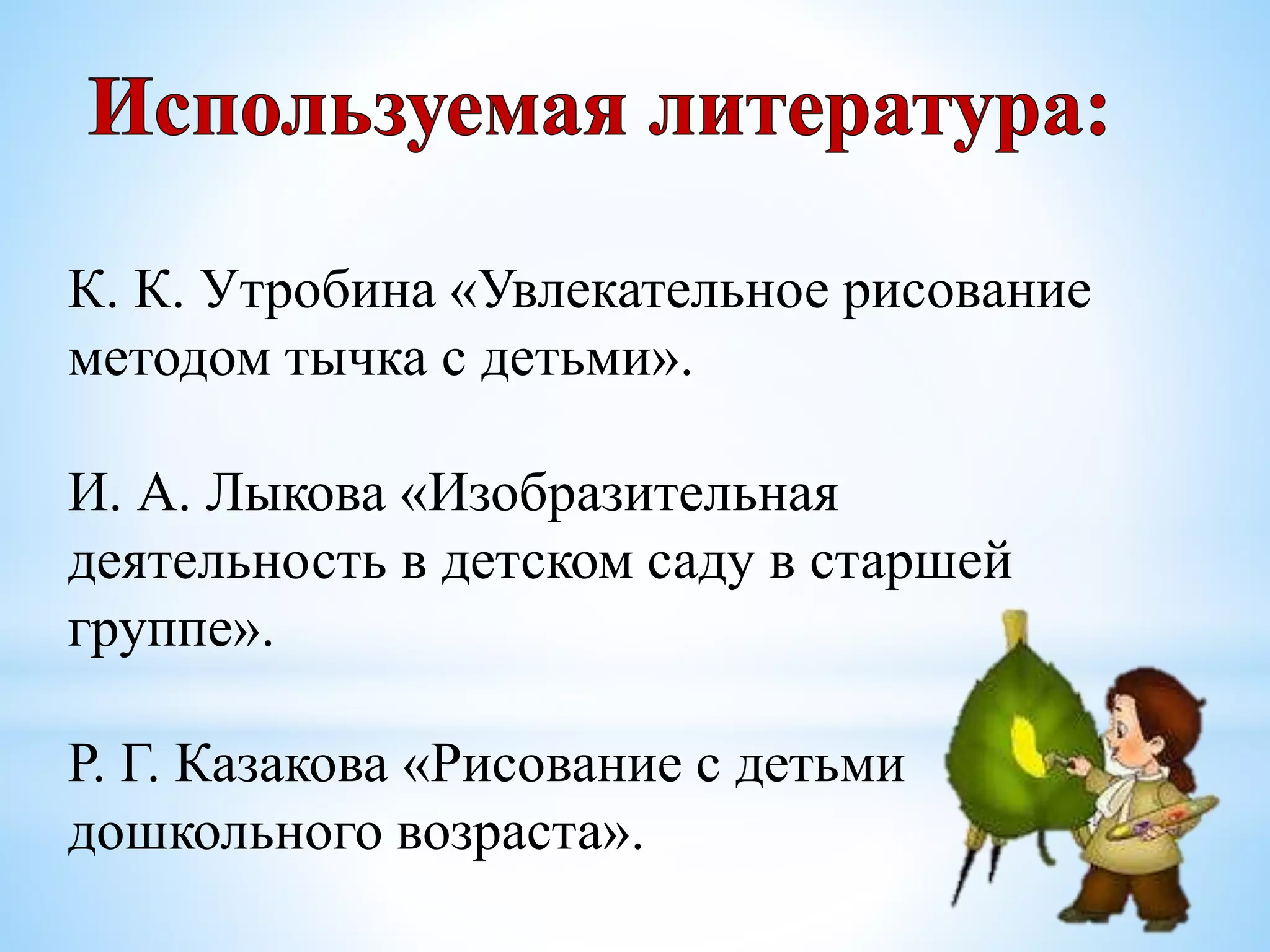 К. К. Утробина «Увлекательное рисование
методом тычка с детьми».
И. А. Лыкова «Изобразительная
деятельность в детском саду в старшей
группе».
Р. Г. Казакова «Рисование с детьми
дошкольного возраста».
 