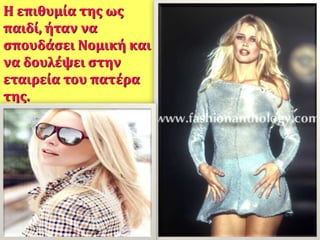 Η επιθυμία της ως
παιδί, ήταν να
σπουδάσει Νομική και
να δουλέψει στην
εταιρεία του πατέρα
της.
 