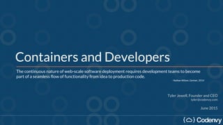 Containers and Developers
Tyler Jewell, Founder and CEO
tyler@codenvy.com
June 2015
The continuous nature of web-scale software deployment requires development teams to become
part of a seamless flow of functionality from idea to production code.
- Nathan Wilson, Gartner, 2014
 