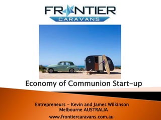 Economy of Communion Start-up
Entrepreneurs - Kevin and James Wilkinson
Melbourne AUSTRALIA
www.frontiercaravans.com.au
 
