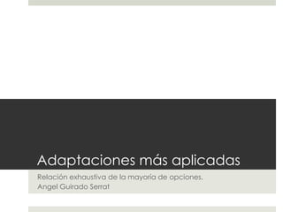 Adaptaciones más aplicadas
Relación exhaustiva de la mayoría de opciones.
Angel Guirado Serrat
 