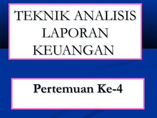 Pertemuan Ke-4Pertemuan Ke-4
TEKNIKTEKNIK ANALISANALISISIS
LAPORANLAPORAN
KEUANGANKEUANGAN
 