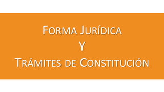 FORMA JURÍDICA
Y
TRÁMITES DE CONSTITUCIÓN
 