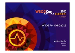 WSO2	
  For	
  EXPO2015	
  
Ma1eo	
  Bordin	
  
Architect	
  
Profesia	
  
	
  
 
