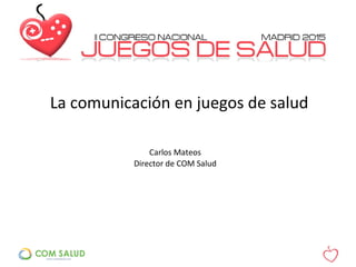 La comunicación en juegos de salud
Carlos Mateos
Director de COM Salud
 