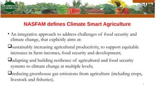 NASFAM defines Climate Smart Agriculture
• An integrative approach to address challenges of food security and
climate chan...
