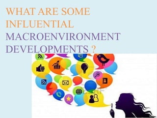 WHAT ARE SOME
INFLUENTIAL
MACROENVIRONMENT
DEVELOPMENTS ?
 