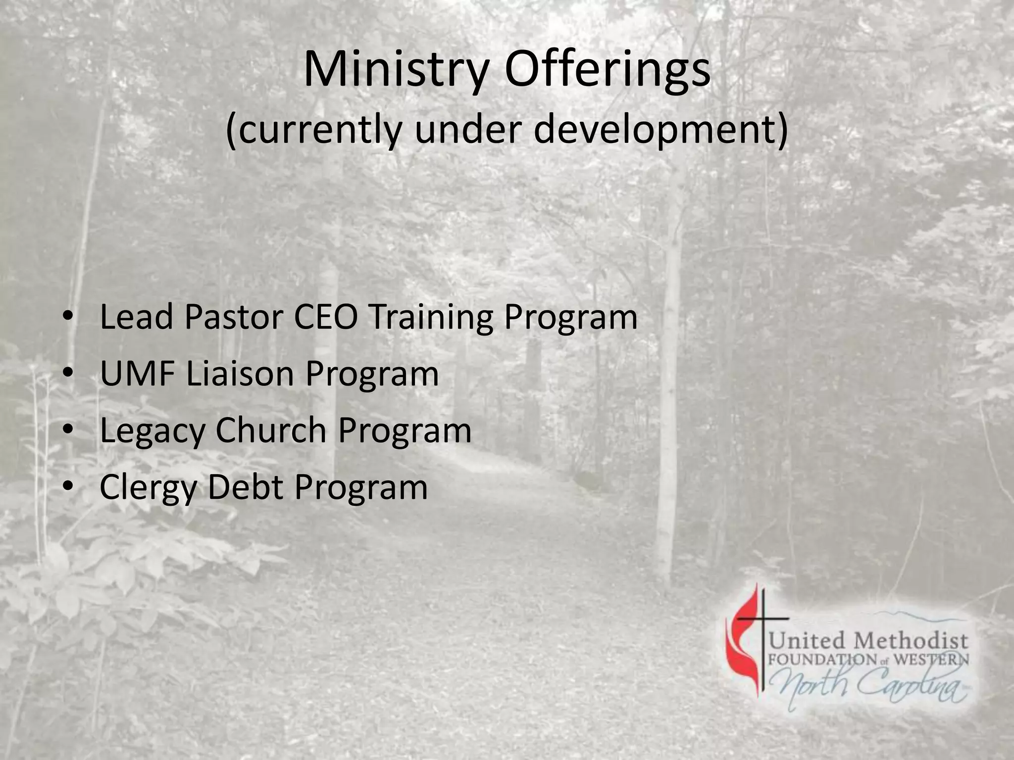 Ministry Offerings
(currently under development)
• Lead Pastor CEO Training Program
• UMF Liaison Program
• Legacy Church Program
• Clergy Debt Program