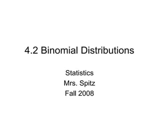 4.2 Binomial Distributions
Statistics
Mrs. Spitz
Fall 2008
 